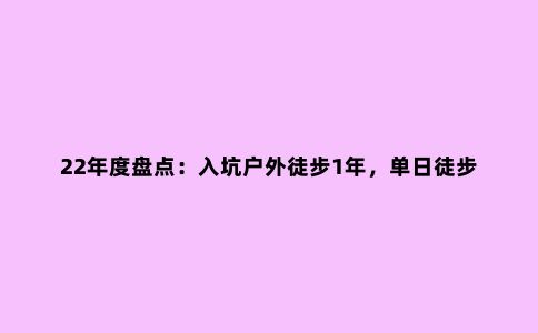 22年度盘点：入坑户外徒步1年，单日徒步装备清单