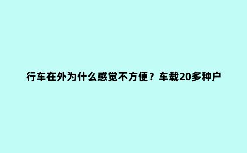 行车在外为什么感觉不方便？车载20多种户外神器，让你带着家