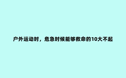 户外运动时，危急时候能够救命的10大不起眼小物件