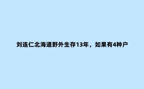 刘连仁北海道野外生存13年，如果有4种户外神器，就是诗和远方
