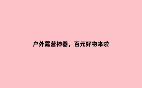 户外露营神器，百元好物来啦