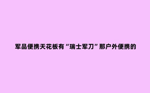 军品便携天花板有“瑞士军刀”那户外便携的神兵利器又是何物？