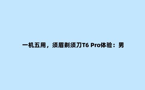 一机五用，须眉剃须刀T6 Pro体验：男生户外小神器