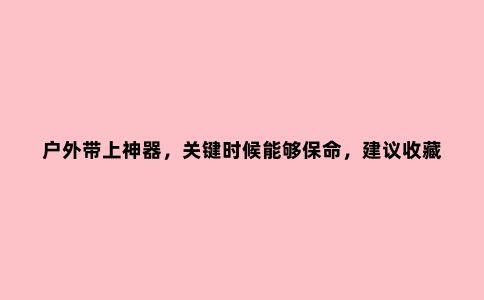 户外带上神器，关键时候能够保命，建议收藏起来