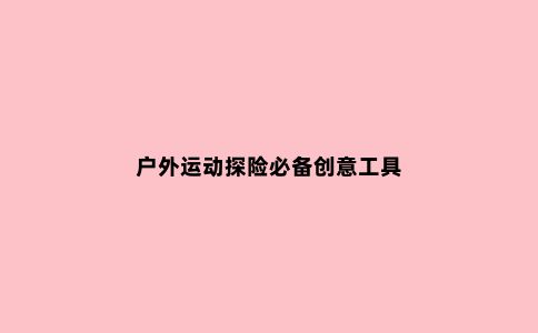户外运动探险必备创意工具