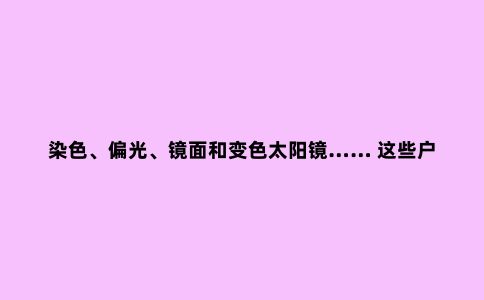 染色、偏光、镜面和变色太阳镜…… 这些户外神器是怎么制造的？