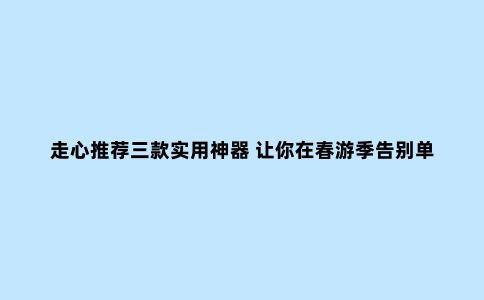 走心推荐三款实用神器 让你在春游季告别单调乏味的户外拍摄体验