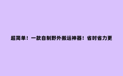 超简单！一款自制野外搬运神器！省时省力更省心!