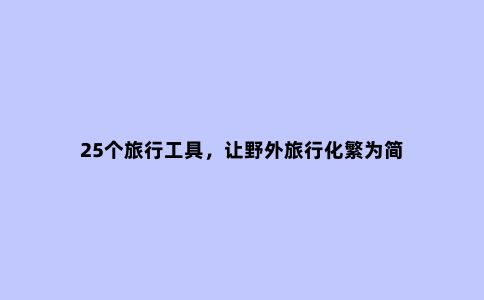 25个旅行工具，让野外旅行化繁为简