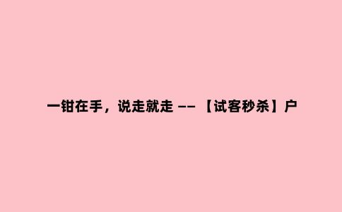 一钳在手，说走就走 —— 【试客***】户外活动必备多功能工具钳