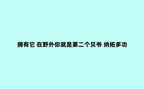 拥有它 在野外你就是第二个贝爷 纳拓多功能钳
