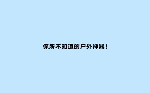 你所不知道的户外神器！
