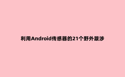 利用Android传感器的21个野外跋涉和野外生存工具套件