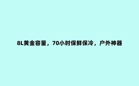 8L黄金容量，70小时保鲜保冷，户外神器优之造恒温桶评测