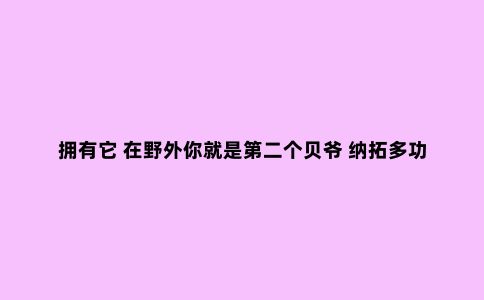 拥有它 在野外你就是第二个贝爷 纳拓多功能钳