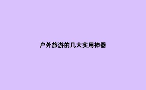 户外旅游的几大实用神器