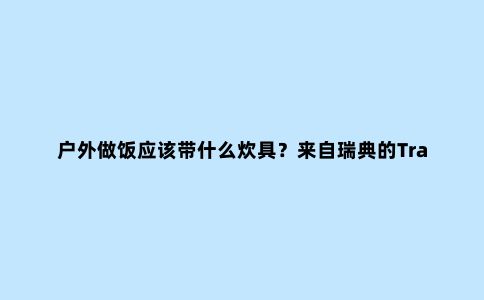 户外做饭应该带什么炊具？来自瑞典的Trangia炉具了解下