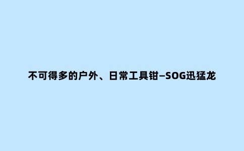 不可得多的户外、日常工具钳—SOG迅猛龙