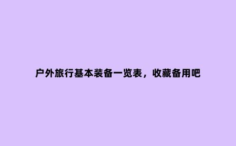 户外旅行基本装备一览表，收藏备用吧