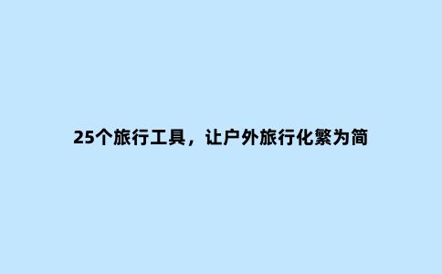 25个旅行工具，让户外旅行化繁为简