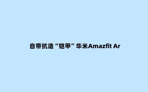 自带抗造“铠甲”华米Amazfit Ares评测：70种运动模式能玩90天的户外神器