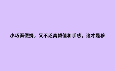 小巧而便携，又不乏高颜值和手感，这才是移动的生产力工具