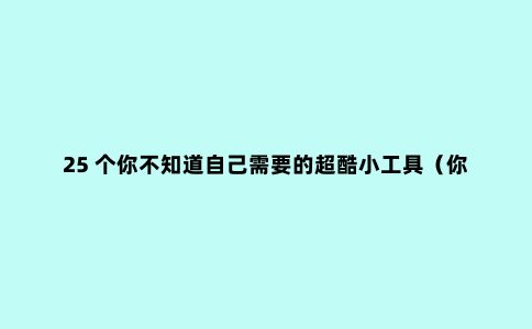 25 个你不知道自己需要的超酷小工具（你以前没见过这些）