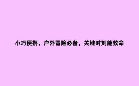 小巧便携，户外冒险必备，关键时刻能救命