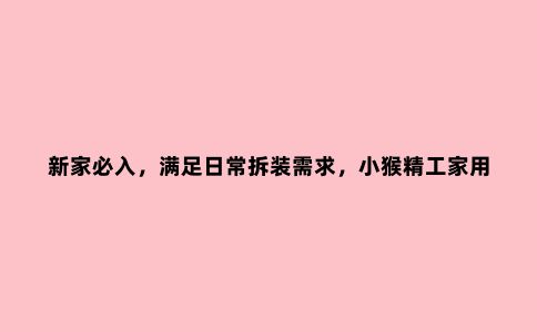 新家必入，满足日常拆装需求，小猴精工家用工具箱评测