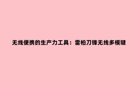 无线便携的生产力工具：雷柏刀锋无线多模键鼠，提升居家办公效率