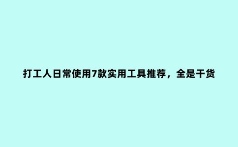 打工人日常使用7款实用工具推荐，全是干货