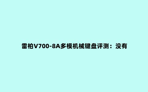 雷柏V700-8A多模机械键盘评测：没有累赘，只有便携的打字工具