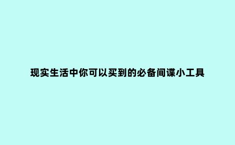 现实生活中你可以买到的必备间谍小工具