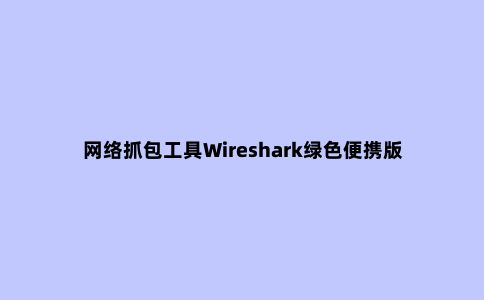 网络抓包工具Wireshark绿色便携版