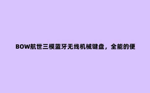 BOW航世三模蓝牙无线机械键盘，全能的便携式生产力工具
