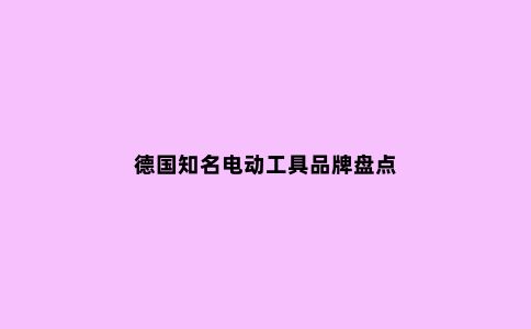 德国知名电动工具品牌盘点