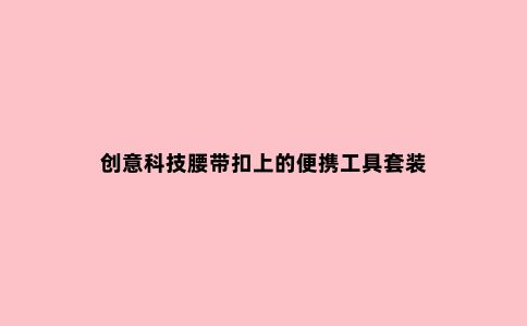 创意科技腰带扣上的便携工具套装