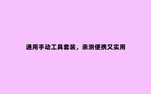 通用手动工具套装，亲测便携又实用
