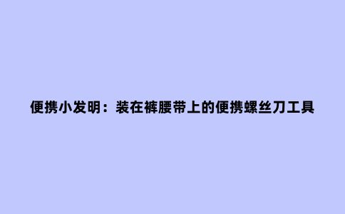 便携小发明：装在裤腰带上的便携螺丝刀工具
