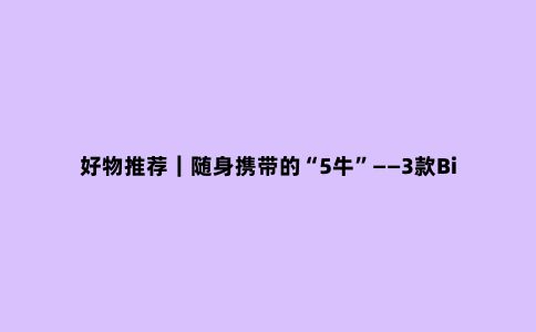 好物推荐｜随身携带的“5牛”——3款Birzman便携工具