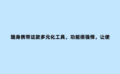随身携带这款多元化工具，功能很强悍，让使用者十分喜爱