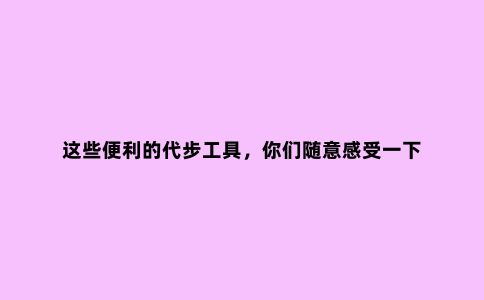 这些便利的代步工具，你们随意感受一下