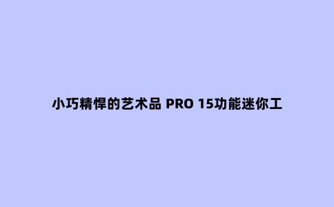 小巧精悍的艺术品 PRO 15功能迷你工具
