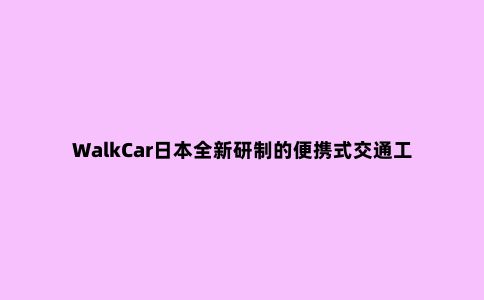 WalkCar日本全新研制的便携式交通工具