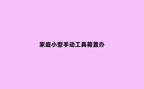 家庭小型手动工具箱置办