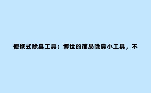 便携式除臭工具：博世的简易除臭小工具，不用洗衣服了