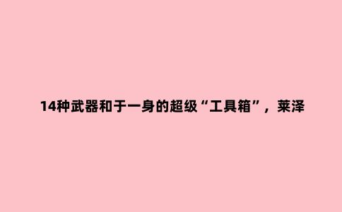 14种武器和于一身的超级“工具箱”，莱泽曼REV工具钳体验