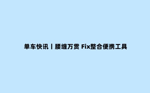单车快讯丨腰缠万贯 Fix整合便携工具