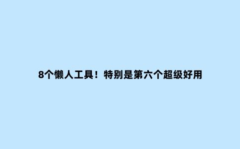 8个懒人工具！特别是第六个超级好用