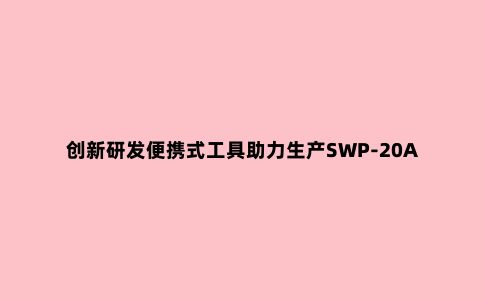 创新研发便携式工具助力生产SWP-20A手动机械弯排机